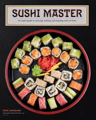 Sushi Master: An Expert Guide to Sourcing, Making, and Enjoying Sushi at Home - Sakagami, Nick