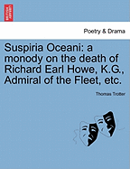 Suspiria Oceani: A Monody on the Death of Richard Earl Howe, K.G. Admiral of the Fleet, ... by Dr. Trotter