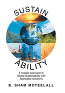Sustain Ability: A Holistic Approach to Global Sustainability with Applicable Solutions