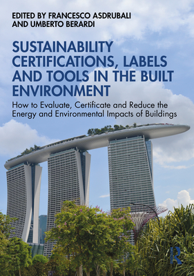 Sustainability Certifications, Labels and Tools in the Built Environment: How to Evaluate, Certificate and Reduce the Energy and Environmental Impacts of Buildings - Asdrubali, Francesco (Editor), and Berardi, Umberto (Editor)
