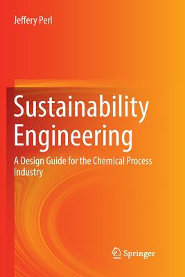 Sustainability Engineering: A Design Guide for the Chemical Process Industry - Perl, Jeffery