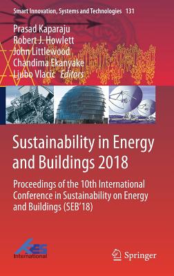 Sustainability in Energy and Buildings 2018: Proceedings of the 10th International Conference in Sustainability on Energy and Buildings (Seb'18) - Kaparaju, Prasad (Editor), and Howlett, Robert J (Editor), and Littlewood, John (Editor)