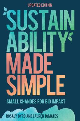 Sustainability Made Simple: Small Changes for Big Impact - Byrd, Rosaly, and DeMates, Laurn
