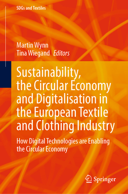 Sustainability, the Circular Economy and Digitalisation in the European Textile and Clothing Industry: How Digital Technologies Are Enabling the Circular Economy - Wynn, Martin (Editor), and Wiegand, Tina (Editor)