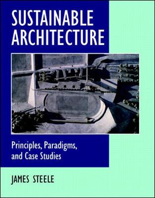 Sustainable Architecture: Principles, Paradigms, and Case Studies - Steele, James