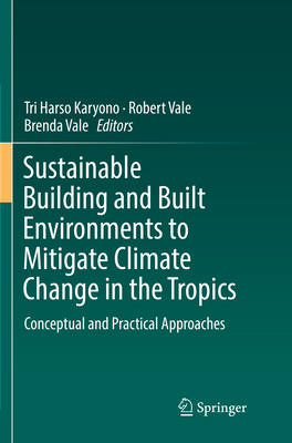 Sustainable Building and Built Environments to Mitigate Climate Change in the Tropics: Conceptual and Practical Approaches - Karyono, Tri Harso (Editor), and Vale, Robert (Editor), and Vale, Brenda (Editor)