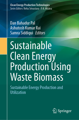 Sustainable Clean Energy Production Using Waste Biomass: Sustainable Energy Production and Utilization - Pal, Dan Bahadur (Editor), and Rai, Ashutosh Kumar (Editor), and Siddiqui, Samra (Editor)