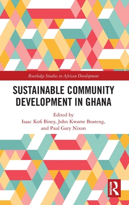 Sustainable Community Development in Ghana - Biney, Isaac Kofi (Editor), and Kwame Boateng, John (Editor), and Nixon, Paul Gary (Editor)