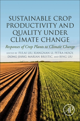 Sustainable Crop Productivity and Quality Under Climate Change: Responses of Crop Plants to Climate Change - Liu, Fulai (Editor), and Li, Xiangnan (Editor), and Hogy, Petra (Editor)