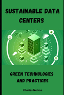 Sustainable Data Centers: Green Technologies and Practices