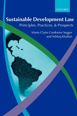 Sustainable Development Law: Principles, Practices, and Prospects - Cordonier Segger, Marie-Claire, and Khalfan, Ashfaq, and Segger, Marie-Claire Cordonier