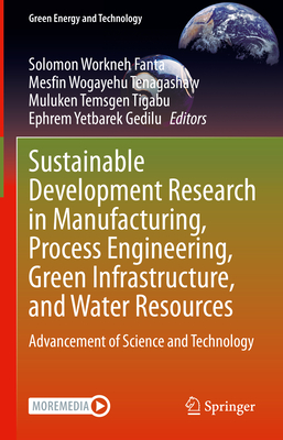 Sustainable Development Research in Manufacturing, Process Engineering, Green Infrastructure, and Water Resources: Advancement of Science and Technology - Fanta, Solomon Workneh (Editor), and Tenagashaw, Mesfin Wogayehu (Editor), and Tigabu, Muluken Temsgen (Editor)
