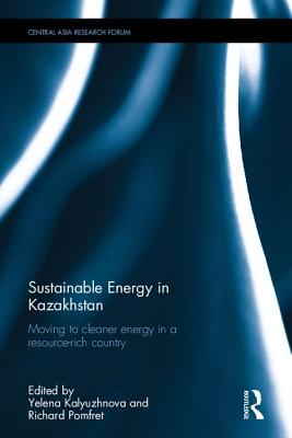 Sustainable Energy in Kazakhstan: Moving to cleaner energy in a resource-rich country - Kalyuzhnova, Yelena (Editor), and Pomfret, Richard (Editor)