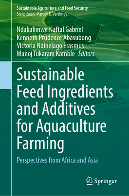 Sustainable Feed Ingredients and Additives for Aquaculture Farming: Perspectives from Africa and Asia - Gabriel, Ndakalimwe Naftal (Editor), and Abasubong, Kenneth Prudence (Editor), and Erasmus, Victoria Ndinelago (Editor)