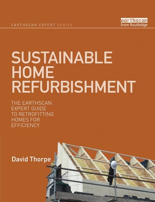 Sustainable Home Refurbishment: The Earthscan Expert Guide to Retrofitting Homes for Efficiency - Thorpe, David