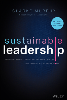 Sustainable Leadership: Lessons of Vision, Courage, and Grit from the Ceos Who Dared to Build a Better World - Murphy, Clarke