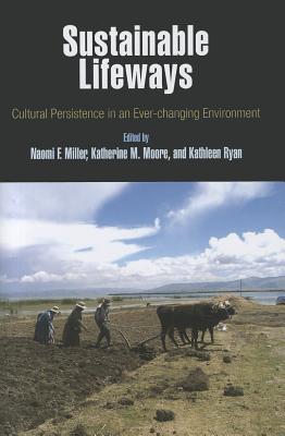 Sustainable Lifeways: Cultural Persistence in an Ever-Changing Environment - Miller, Naomi F (Editor), and Moore, Katherine M (Editor), and Ryan, Kathleen (Editor)