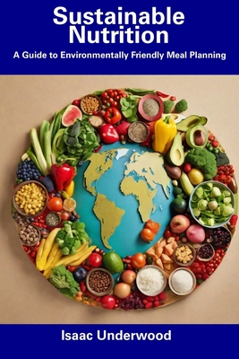 Sustainable Nutrition: A Guide to Environmentally Friendly Meal Planning - Underwood, Isaac