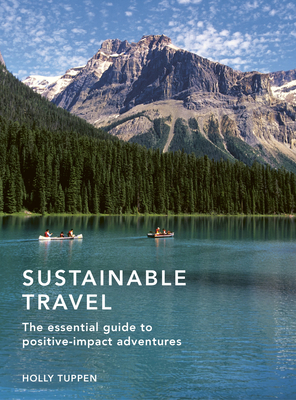 Sustainable Travel: The Essential Guide to Positive Impact Adventures - Tuppen, Holly