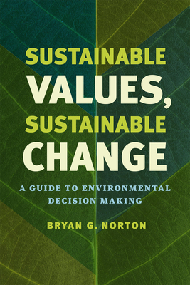 Sustainable Values, Sustainable Change: A Guide to Environmental Decision Making - Norton, Bryan G