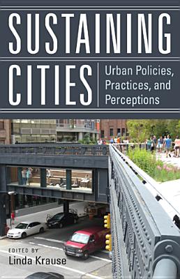 Sustaining Cities: Urban Policies, Practices, and Perceptions - Krause, Linda (Editor), and Iracheta, Alfonso (Contributions by), and McCarthy, Linda (Contributions by)