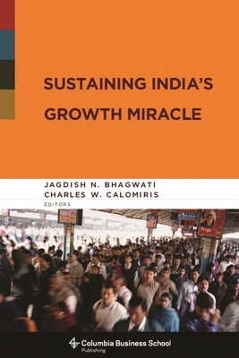 Sustaining India's Growth Miracle - Bhagwati, Jagdish (Editor), and Calomiris, Charles (Editor)