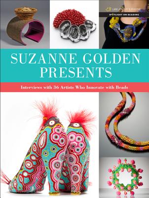 Suzanne Golden Presents: Interviews with 36 Artists Who Innovate with Beads - Golden, Suzanne