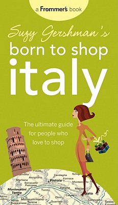 Suzy Gershman's Born to Shop Italy: The Ultimate Guide for Travelers Who Love to Shop - Gershman, Suzy