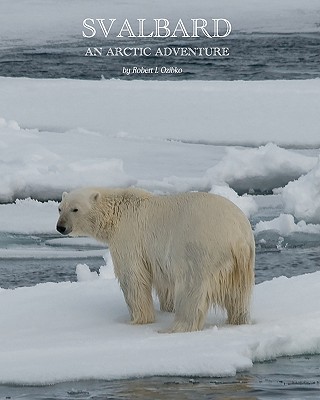 Svalbard: An Arctic Adventure - Ozibko, Robert L
