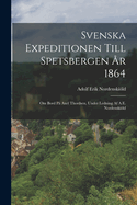 Svenska Expeditionen Till Spetsbergen r 1864: Om Bord P Axel Thordsen, Under Ledning Af A.E. Nordenskild