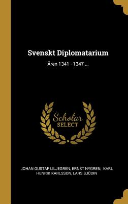 Svenskt Diplomatarium: ?ren 1341 - 1347 ... - Liljegren, Johan Gustaf, and Nygren, Ernst, and Karl Henrik Karlsson (Creator)