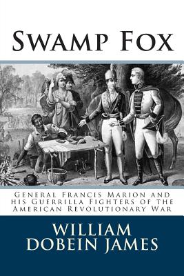 Swamp Fox: General Francis Marion and his Guerrilla Fighters of the American Revolutionary War - James, William Dobein