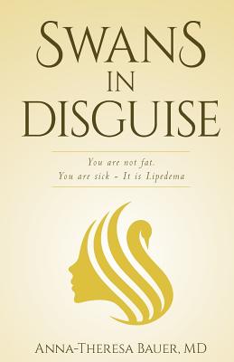 Swans in Disguise: You are not fat you are sick - It is lipedema - Bauer MD, Anna Theresa