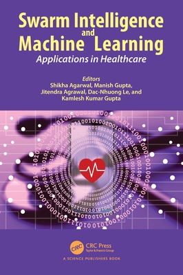 Swarm Intelligence and Machine Learning: Applications in Healthcare - Agarwal, Shikha (Editor), and Gupta, Manish (Editor), and Agrawal, Jitendra (Editor)