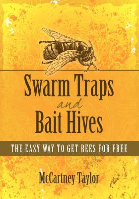 Swarm Traps and Bait Hives: The easy way to get bees for free. - Taylor, McCartney M