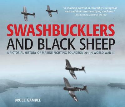 Swashbucklers and Black Sheep: A Pictorial History of Marine Fighting Squadron 214 in World War II - Gamble, Bruce