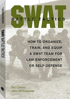 Swat Battle Tactics: How to Organize, Train, and Equip a Swat Team for Law Enforcement or Self-Defense - McSweeney, John