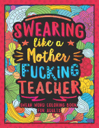 Swearing Like a Motherfucking Teacher: Swear Word Coloring Book for Adults with Teaching Related Cussing