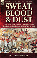 Sweat, Blood & Dust: The Military Career of Charles Napier During the Peninsular War & War of 1812