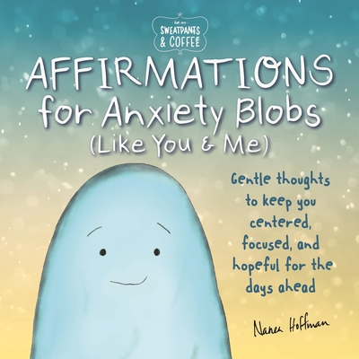 Sweatpants & Coffee: Affirmations for Anxiety Blobs (Like You and Me): Gentle Thoughts to Keep You Centered, Focused and Hopeful for the Days Ahead - Hoffman, Nanea
