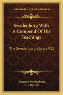 Swedenborg With A Compend Of His Teachings: The Swedenborg Library V12