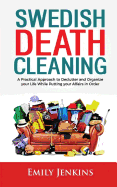 Swedish Death Cleaning: A Practical Approach to Declutter and Organize Your Life While Putting Your Affairs in Order