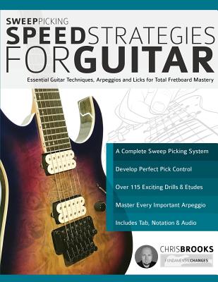 Sweep Picking Speed Strategies for Guitar: Essential Guitar Techniques, Arpeggios and Licks for Total Fretboard Mastery - Brooks, Chris, and Alexander, Joseph, and Pettingale, Tim (Editor)