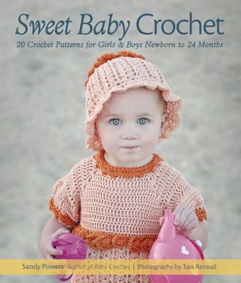 Sweet Baby Crochet: 20 Crochet Patterns for Girls & Boys Newborn to 24 Months - Powers, Sandy