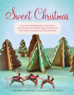 Sweet Christmas: Homemade Peppermints, Sugar Cake, Chocolate-Almond Toffee, Eggnog Fudge, and Other Sweet Treats and Decorations - Bowers, Sharon, and Bowers, David (Photographer)