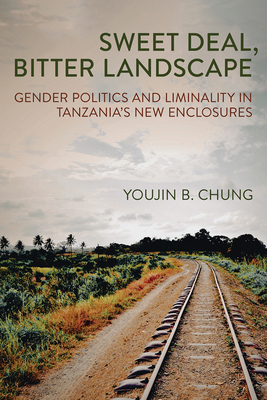 Sweet Deal, Bitter Landscape: Gender Politics and Liminality in Tanzania's New Enclosures - Chung, Youjin B