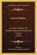 Sweet Dishes: A Little Treatise On Confectionary And Entremets Sucres (1884)