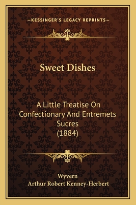 Sweet Dishes: A Little Treatise on Confectionary and Entremets Sucres (1884) - Wyvern, and Kenney-Herbert, Arthur Robert, Colonel