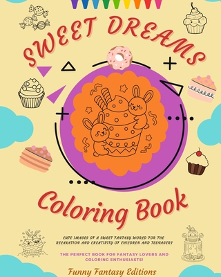 Sweet Dreams Coloring Book Lovely Designs Of Delicious Sweets, Ice Creams, Cakes Perfect Gift For Kids And Teens: Cute images of a sweet fantasy world for children's relaxation and creativity - Editions, Funny Fantasy