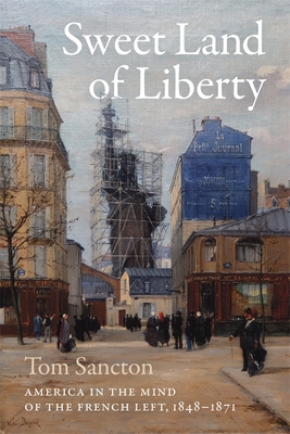 Sweet Land of Liberty: America in the Mind of the French Left, 1848-1871 - Sancton, Tom